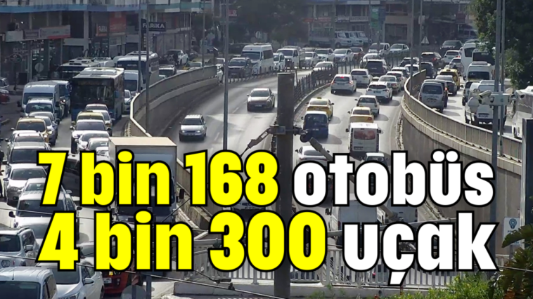 7 bin 168 otobüs, 4 bin 300 uçak