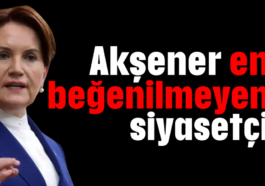 Akşener en beğenilmeyen siyasetçi!