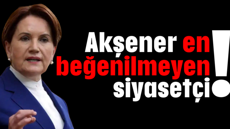 Akşener en beğenilmeyen siyasetçi!