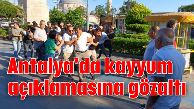 Antalya'da kayyum açıklamasına gözaltı