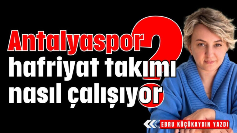 Antalyaspor hafriyat takımı nasıl çalışıyor?