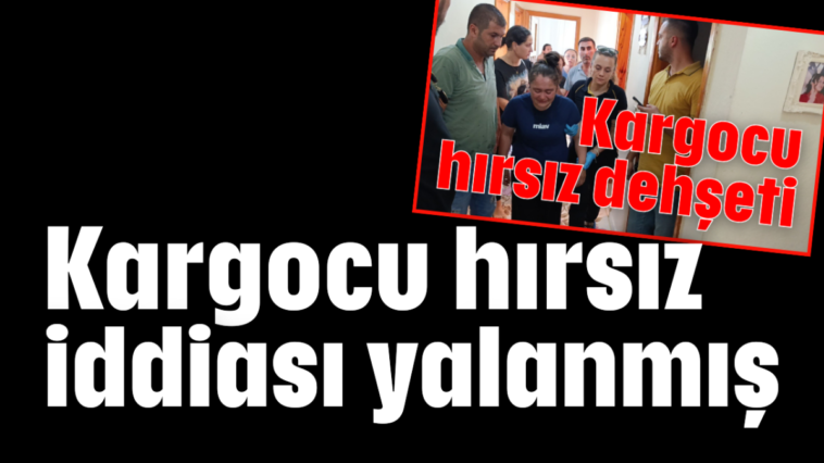 Kargocu hırsız iddiası yalanmış