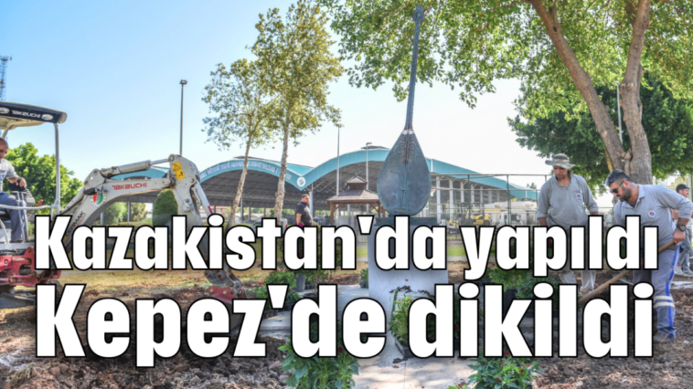 Kazakistan'da yapıldı Kepez'de dikildi