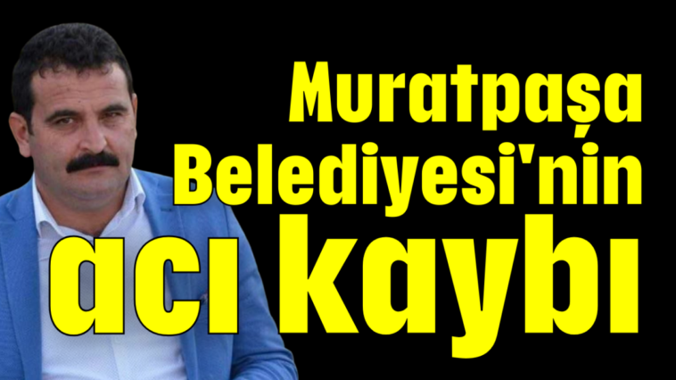 Muratpaşa Belediyesi'nin acı kaybı