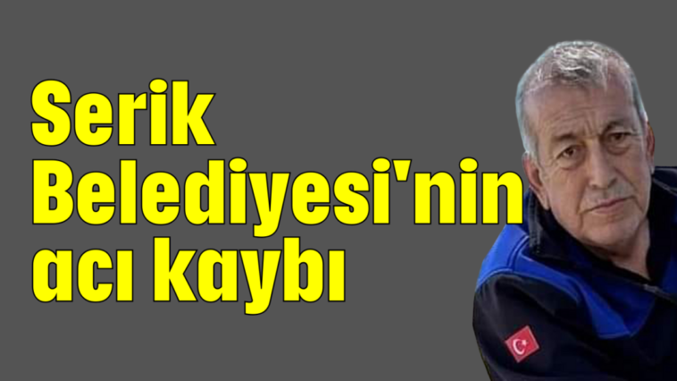 Serik Belediyesi'nin acı kaybı