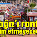 Üçağız'ı ranta teslim etmeyeceğiz!