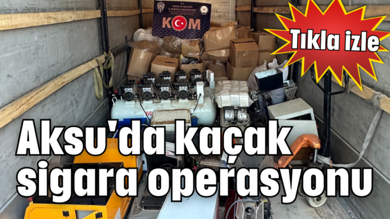 Aksu'da kaçak sigara operasyonu