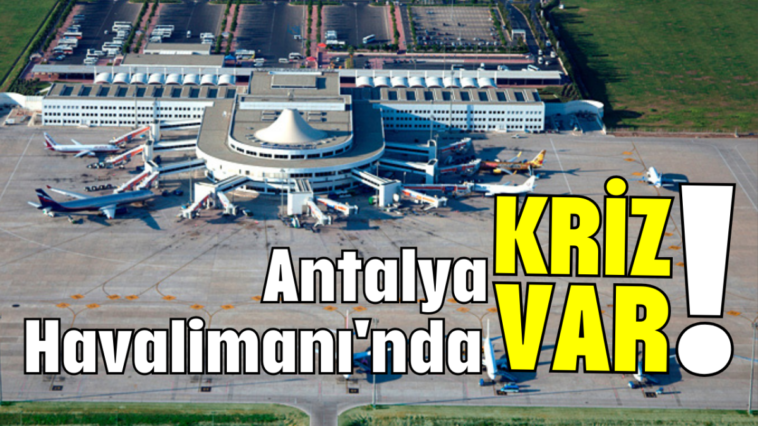 Antalya Havalimanı'nda KRİZ VAR!