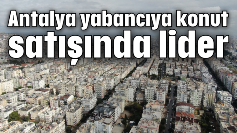 Antalya yabancıya konut satışında lider