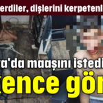 Antalya'da maaşını istediği için işkence gördü