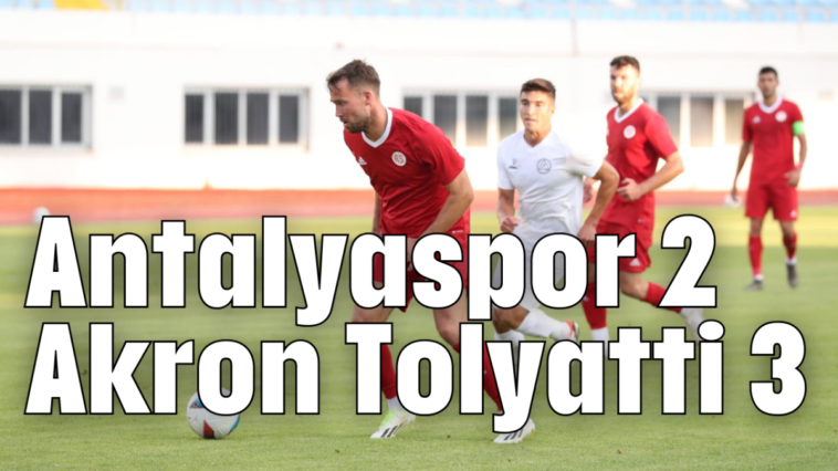 Antalyaspor 2 Akron Tolyatti 3 manşet