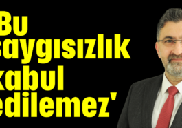 'Bu saygısızlık kabul edilemez'