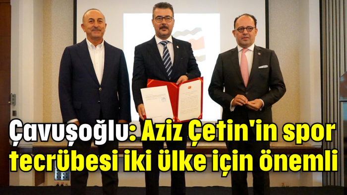 Çavuşoğlu: Aziz Çetin'in spor tecrübesi iki ülke için önemli