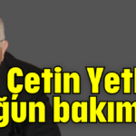 Çetin Yetkin yoğun bakımda