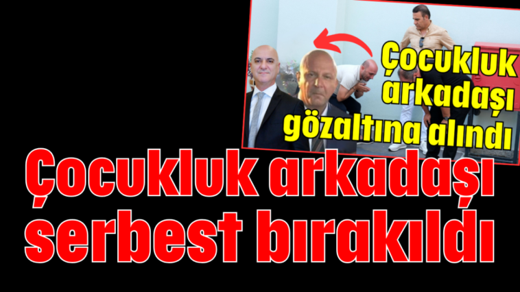 Çocukluk arkadaşı serbest bırakıldı