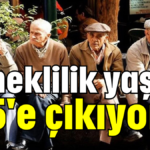 Emeklilik yaşı 65'e çıkıyor!