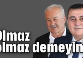 Olmaz olmaz demeyin!