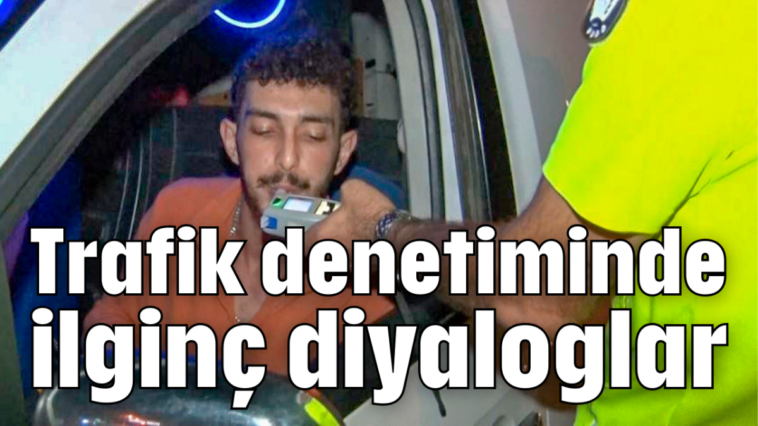 Trafik denetiminde ilginç diyaloglar