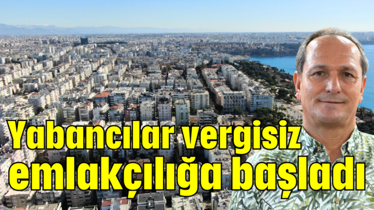 Yabancılar vergisiz emlakçılığa başladı