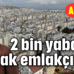 2 bin yabancı kaçak emlakçı var