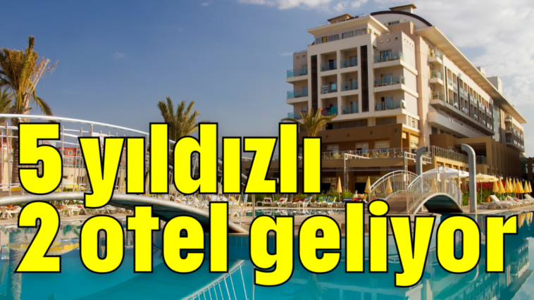 5 yıldızlı 2 otel geliyor