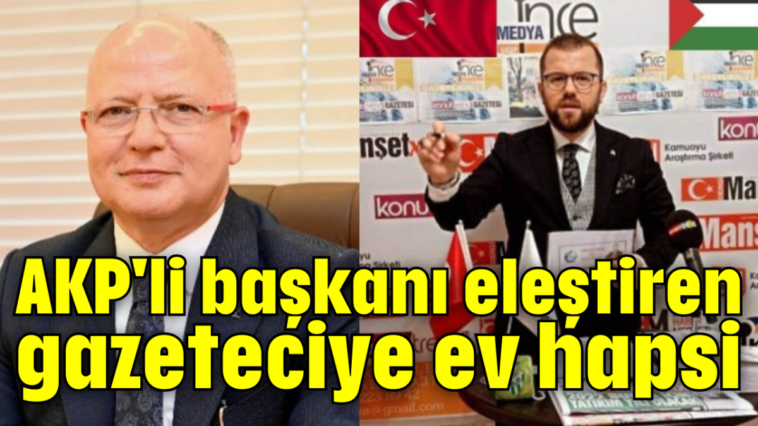 AKP'li başkanı eleştiren gazeteciye ev hapsi