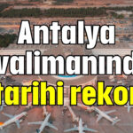 Antalya havalimanından tarihi rekor