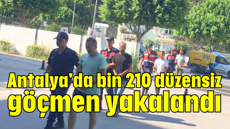 Antalya'da bin 210 düzensiz göçmen yakalandı