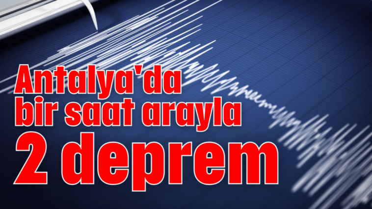 Antalya'da bir saat arayla 2 deprem