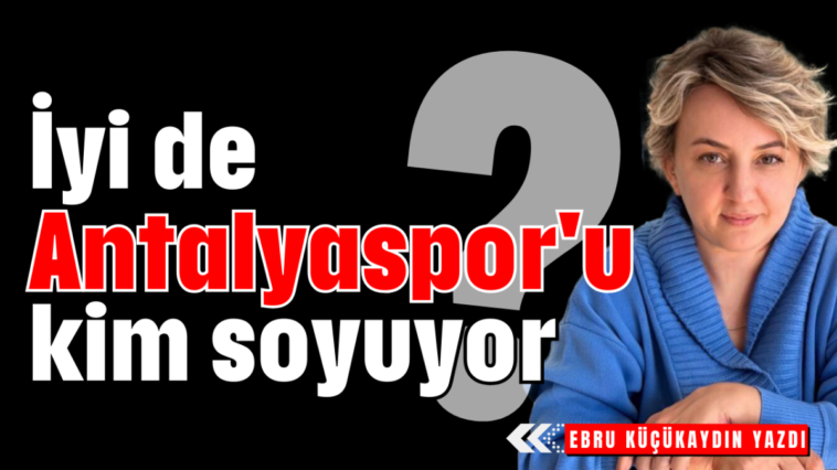 İyi de Antalyaspor'u kim soyuyor?