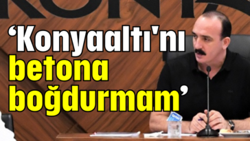 'Konyaaltı'nı betona boğdurmam'