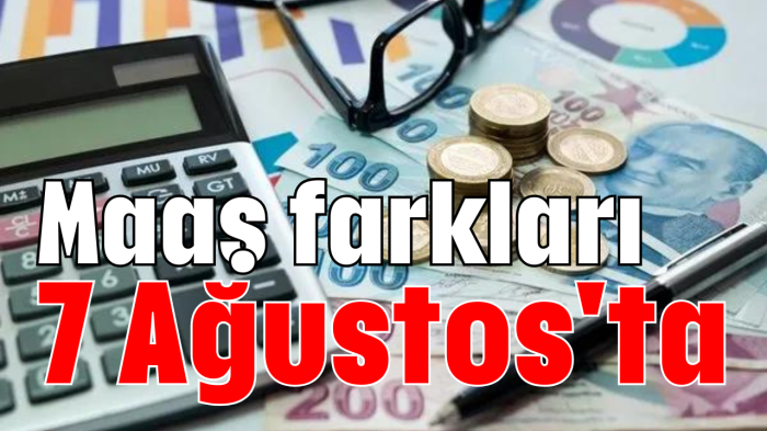 Maaş farkları 7 Ağustos'ta