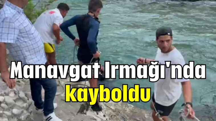 Manavgat Irmağı'nda kayboldu