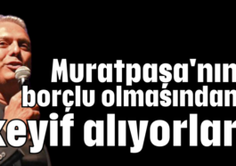 Muratpaşa'nın borçlu olmasından keyif alıyorlar!