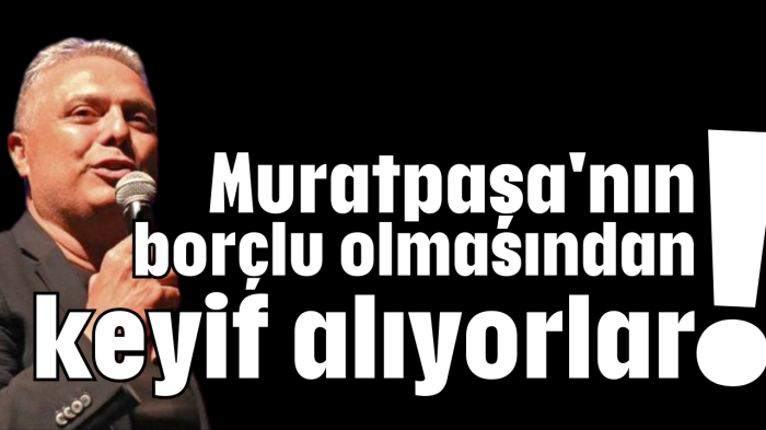 Muratpaşa'nın borçlu olmasından keyif alıyorlar!