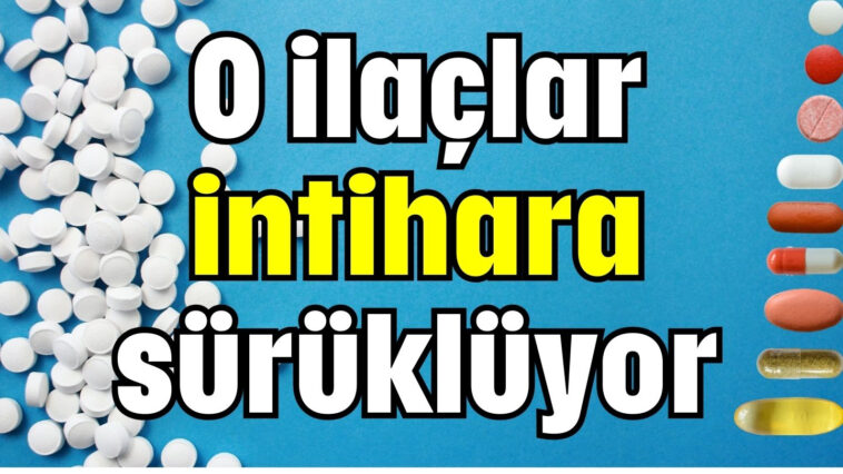 O ilaçlar intihara sürüklüyor