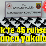 Serik'te 45 ruhsatsız tabanca yakalandı