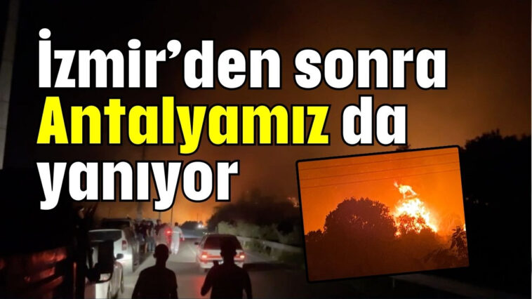 İzmir'den sonra Antalyamız da yanıyor