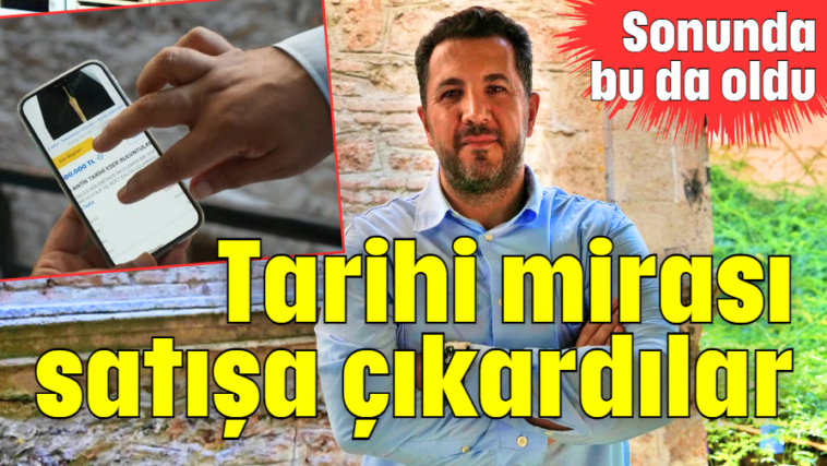 Tarihi mirası satışa çıkardılar