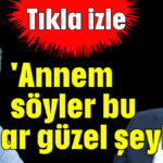 'Annem söyler bu kadar güzel şeyleri'