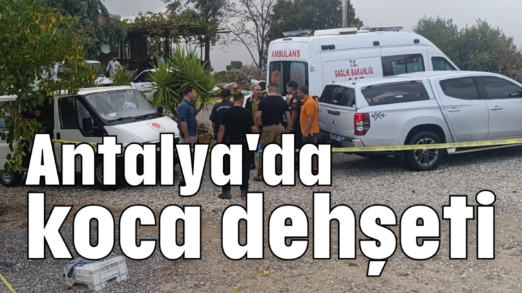 Antalya'da koca dehşeti