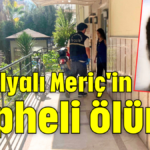 Antalyalı Meriç'in şüpheli ölümü