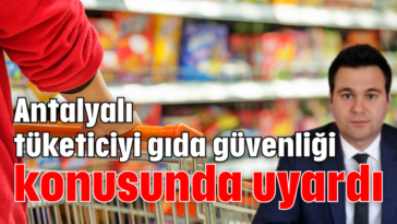 Antalyalı tüketiciyi gıda güvenliği konusunda uyardı