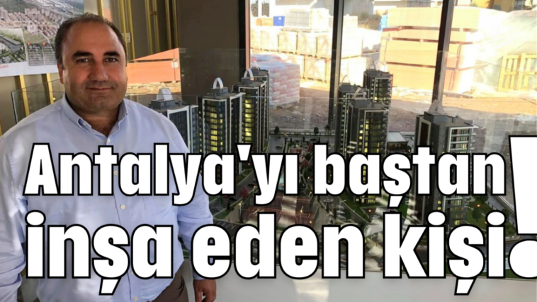 Antalya'yı baştan inşa eden kişi!