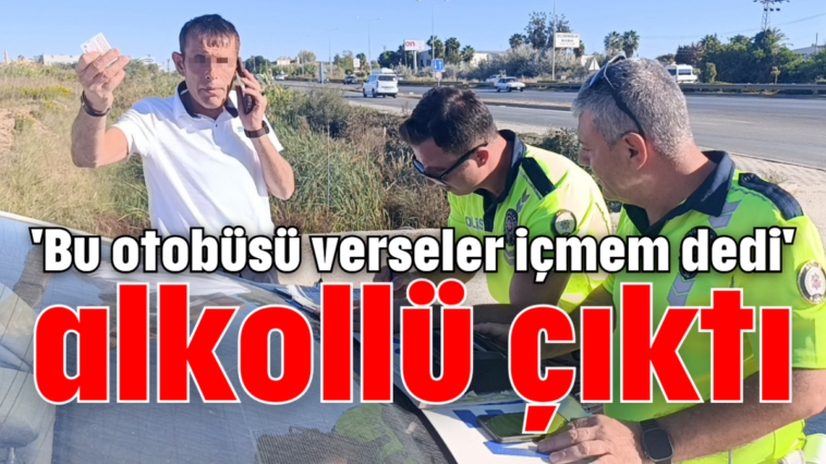 'Bu otobüsü verseler içmem dedi' alkollü çıktı