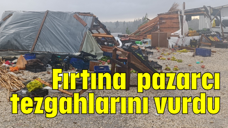 Fırtına pazarcı tezgahlarını vurdu