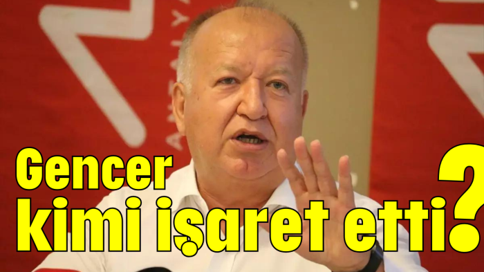 Gencer kimi işaret etti?