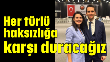 Her türlü haksızlığa karşı duracağız