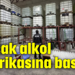 Kaçak alkol fabrikasına baskın