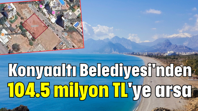 Konyaaltı Belediyesi'nden 104.5 milyon TL'ye arsa